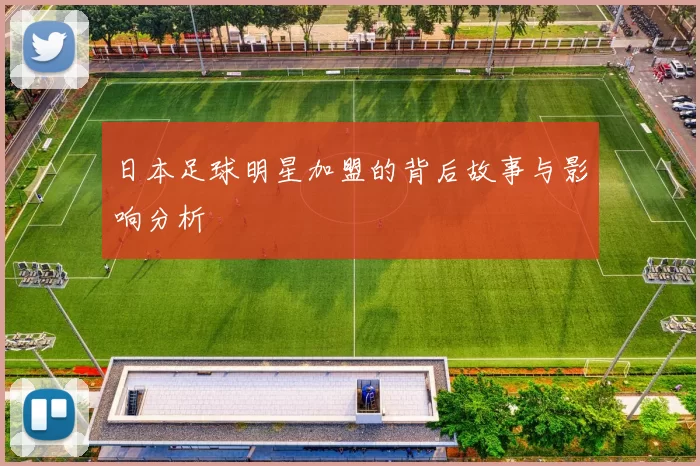 日本足球明星加盟的背后故事与影响分析