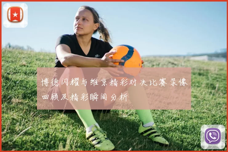 博德闪耀与维京精彩对决比赛录像回顾及精彩瞬间分析