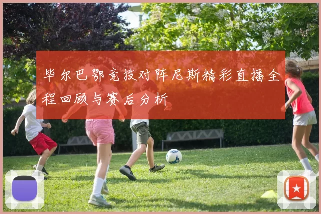 毕尔巴鄂竞技对阵尼斯精彩直播全程回顾与赛后分析