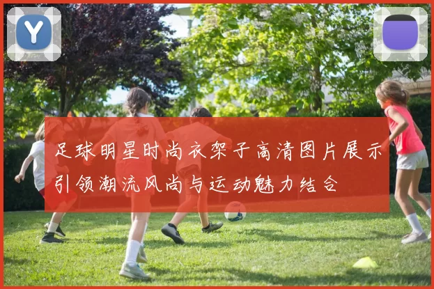 足球明星时尚衣架子高清图片展示引领潮流风尚与运动魅力结合