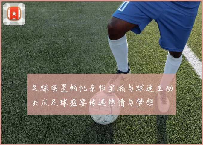 足球明星帕托亲临宝坻与球迷互动共庆足球盛宴传递热情与梦想