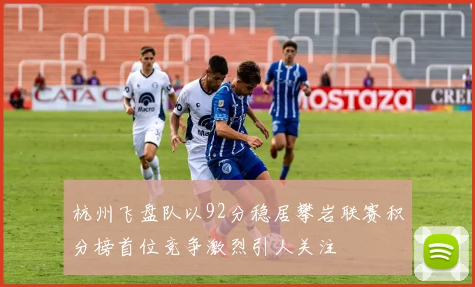 杭州飞盘队以92分稳居攀岩联赛积分榜首位竞争激烈引人关注