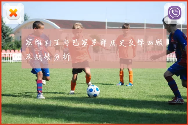 塞维利亚与巴塞罗那历史交锋回顾及战绩分析